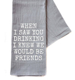 When I Saw You Drinking Friends Gifts - Gray Tea Towel